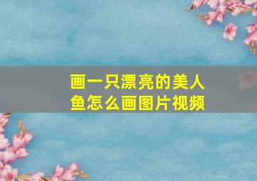 画一只漂亮的美人鱼怎么画图片视频