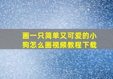 画一只简单又可爱的小狗怎么画视频教程下载