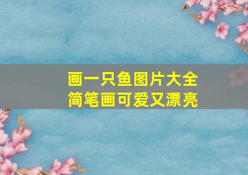 画一只鱼图片大全简笔画可爱又漂亮