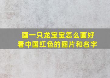 画一只龙宝宝怎么画好看中国红色的图片和名字