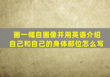 画一幅自画像并用英语介绍自己和自己的身体部位怎么写