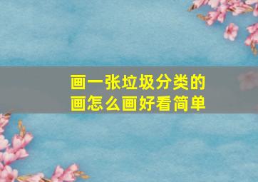 画一张垃圾分类的画怎么画好看简单