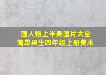 画人物上半身图片大全简单男生四年级上册美术