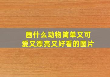 画什么动物简单又可爱又漂亮又好看的图片