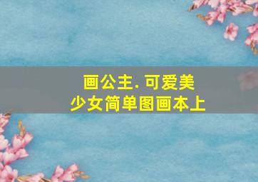 画公主. 可爱美少女简单图画本上