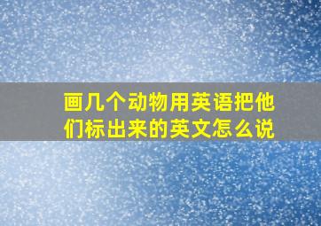 画几个动物用英语把他们标出来的英文怎么说