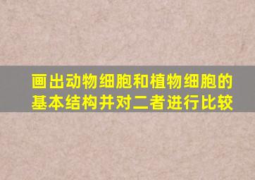 画出动物细胞和植物细胞的基本结构并对二者进行比较