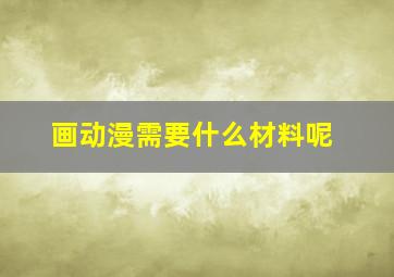 画动漫需要什么材料呢