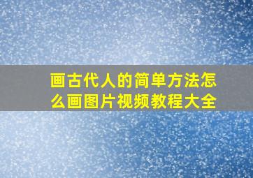 画古代人的简单方法怎么画图片视频教程大全