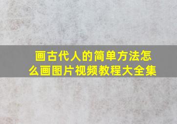 画古代人的简单方法怎么画图片视频教程大全集