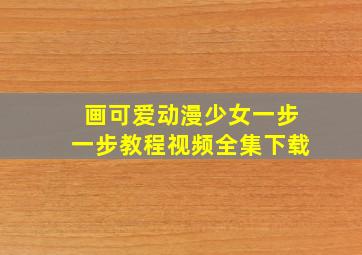 画可爱动漫少女一步一步教程视频全集下载