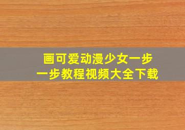 画可爱动漫少女一步一步教程视频大全下载