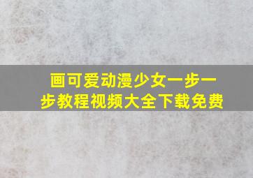 画可爱动漫少女一步一步教程视频大全下载免费