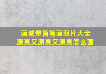 画城堡简笔画图片大全漂亮又漂亮又漂亮怎么画