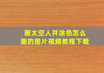 画太空人并涂色怎么画的图片视频教程下载