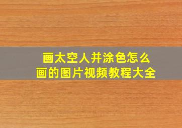 画太空人并涂色怎么画的图片视频教程大全