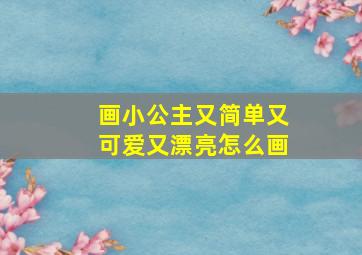 画小公主又简单又可爱又漂亮怎么画