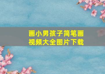 画小男孩子简笔画视频大全图片下载