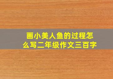 画小美人鱼的过程怎么写二年级作文三百字