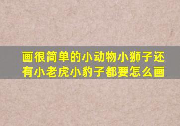 画很简单的小动物小狮子还有小老虎小豹子都要怎么画