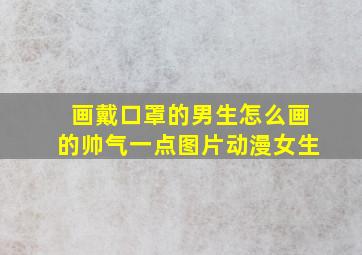 画戴口罩的男生怎么画的帅气一点图片动漫女生