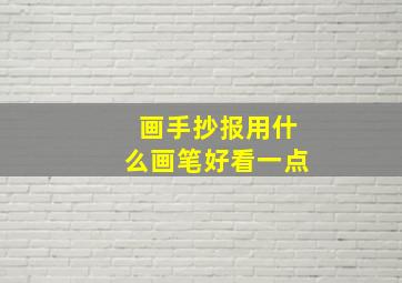 画手抄报用什么画笔好看一点