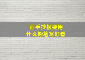 画手抄报要用什么铅笔写好看