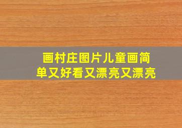 画村庄图片儿童画简单又好看又漂亮又漂亮