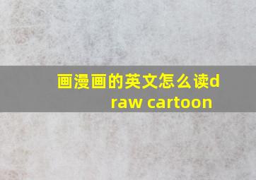 画漫画的英文怎么读draw cartoon