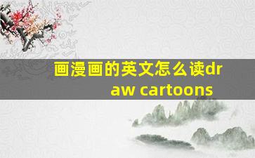 画漫画的英文怎么读draw cartoons