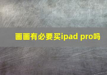 画画有必要买ipad pro吗