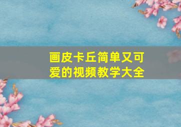 画皮卡丘简单又可爱的视频教学大全