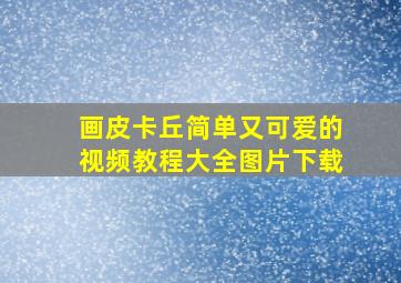 画皮卡丘简单又可爱的视频教程大全图片下载