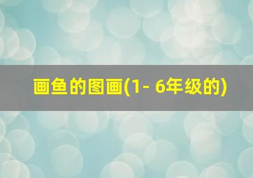 画鱼的图画(1- 6年级的)