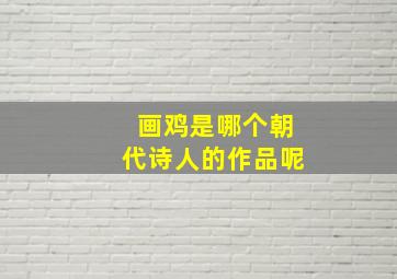 画鸡是哪个朝代诗人的作品呢