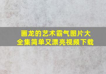 画龙的艺术霸气图片大全集简单又漂亮视频下载