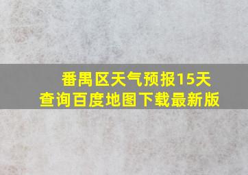 番禺区天气预报15天查询百度地图下载最新版