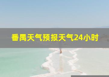 番禺天气预报天气24小时