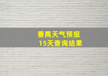 番禺天气预报15天查询结果