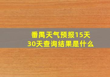 番禺天气预报15天30天查询结果是什么