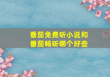 番茄免费听小说和番茄畅听哪个好些