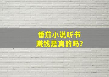 番茄小说听书赚钱是真的吗?