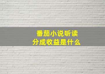 番茄小说听读分成收益是什么