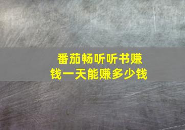 番茄畅听听书赚钱一天能赚多少钱