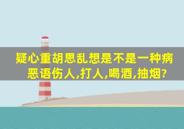 疑心重胡思乱想是不是一种病恶语伤人,打人,喝酒,抽烟?