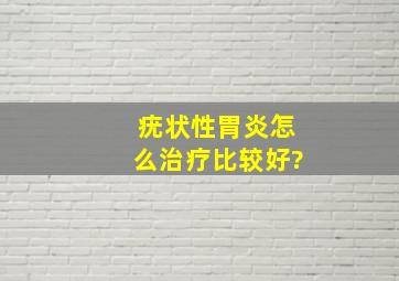 疣状性胃炎怎么治疗比较好?