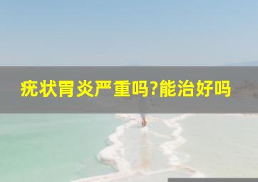 疣状胃炎严重吗?能治好吗