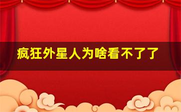 疯狂外星人为啥看不了了