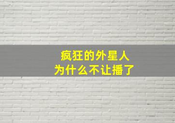 疯狂的外星人为什么不让播了