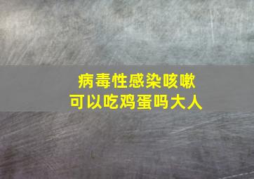 病毒性感染咳嗽可以吃鸡蛋吗大人